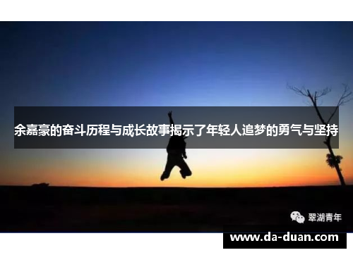 余嘉豪的奋斗历程与成长故事揭示了年轻人追梦的勇气与坚持