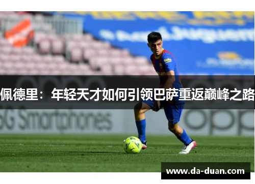 佩德里：年轻天才如何引领巴萨重返巅峰之路