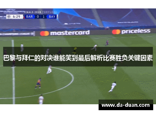 巴黎与拜仁的对决谁能笑到最后解析比赛胜负关键因素