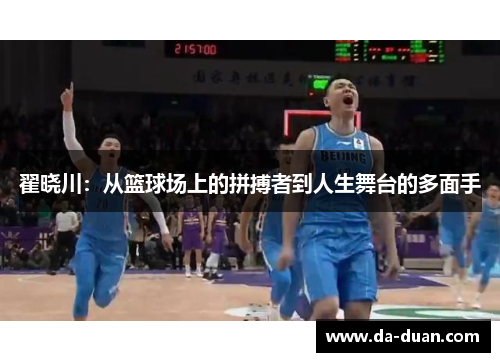 翟晓川：从篮球场上的拼搏者到人生舞台的多面手