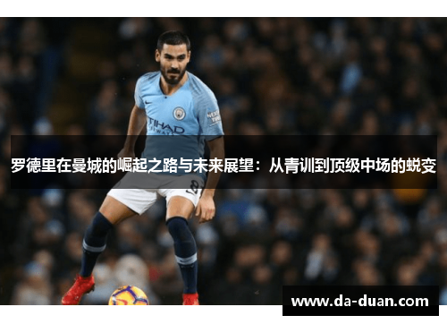 罗德里在曼城的崛起之路与未来展望：从青训到顶级中场的蜕变