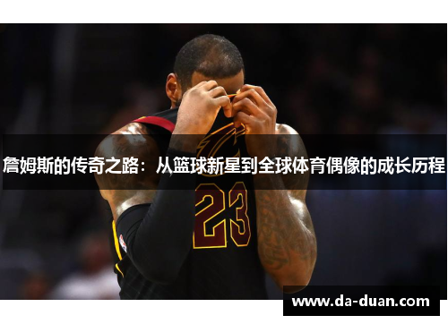 詹姆斯的传奇之路：从篮球新星到全球体育偶像的成长历程
