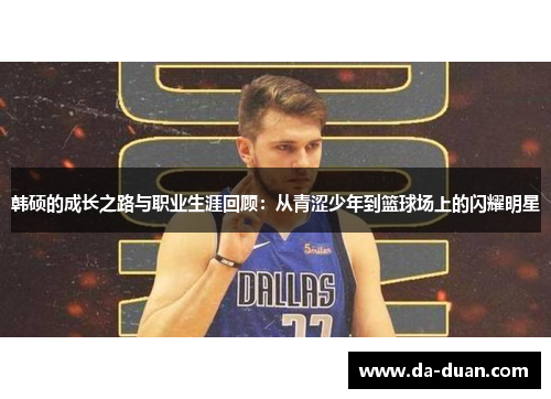 韩硕的成长之路与职业生涯回顾：从青涩少年到篮球场上的闪耀明星