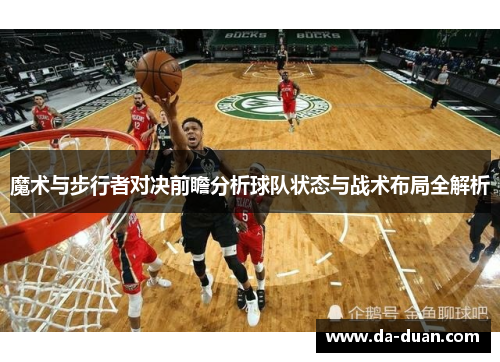 魔术与步行者对决前瞻分析球队状态与战术布局全解析