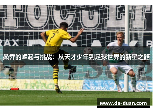 桑乔的崛起与挑战：从天才少年到足球世界的新星之路
