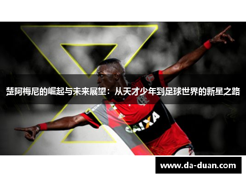 楚阿梅尼的崛起与未来展望：从天才少年到足球世界的新星之路