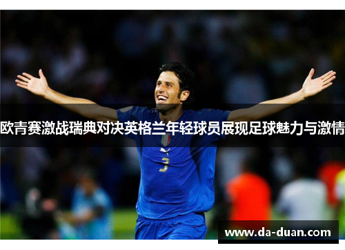 欧青赛激战瑞典对决英格兰年轻球员展现足球魅力与激情
