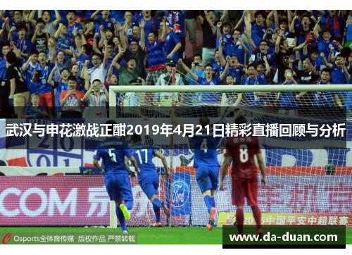 武汉与申花激战正酣2019年4月21日精彩直播回顾与分析