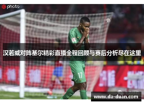 汉若威对阵基尔精彩直播全程回顾与赛后分析尽在这里