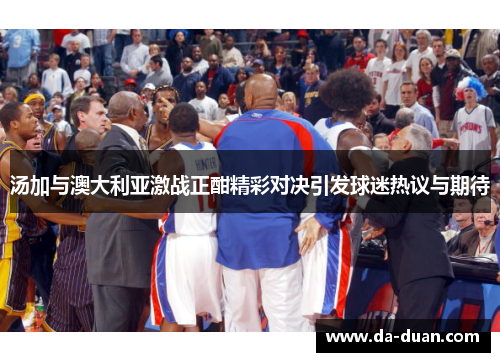 汤加与澳大利亚激战正酣精彩对决引发球迷热议与期待