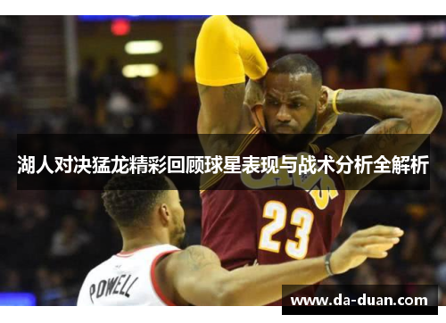 湖人对决猛龙精彩回顾球星表现与战术分析全解析