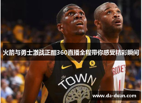 火箭与勇士激战正酣360直播全程带你感受精彩瞬间
