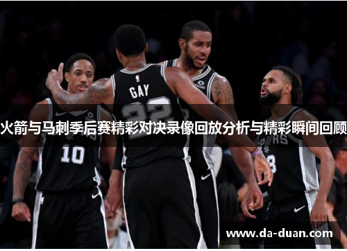 火箭与马刺季后赛精彩对决录像回放分析与精彩瞬间回顾