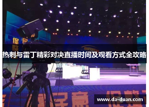 热刺与雷丁精彩对决直播时间及观看方式全攻略