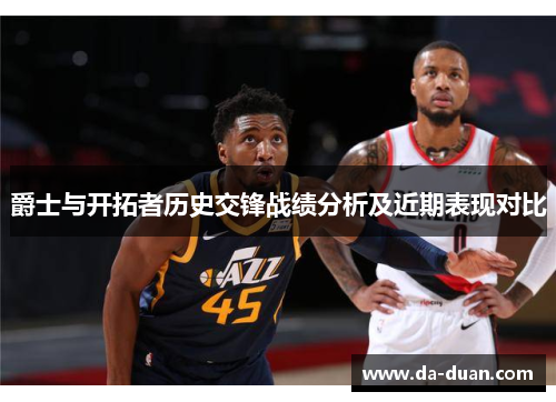 爵士与开拓者历史交锋战绩分析及近期表现对比