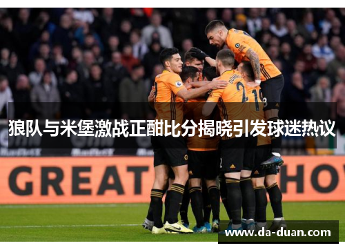 狼队与米堡激战正酣比分揭晓引发球迷热议