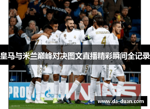 皇马与米兰巅峰对决图文直播精彩瞬间全记录