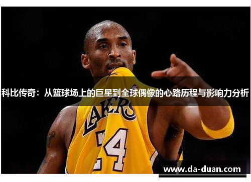 科比传奇：从篮球场上的巨星到全球偶像的心路历程与影响力分析