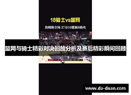 篮网与骑士精彩对决回放分析及赛后精彩瞬间回顾