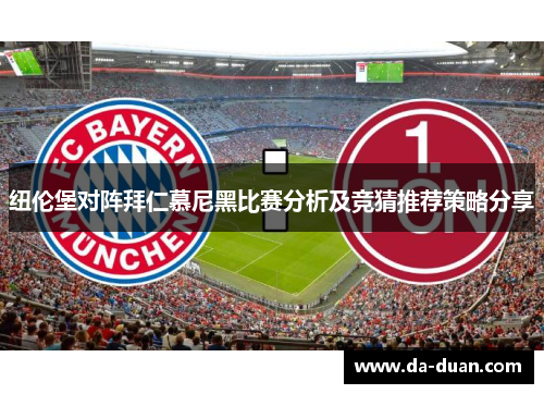 纽伦堡对阵拜仁慕尼黑比赛分析及竞猜推荐策略分享